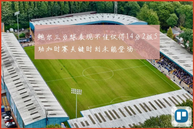 鲍尔三分球表现不佳仅得14分2板5助加时赛关键时刻未能登场