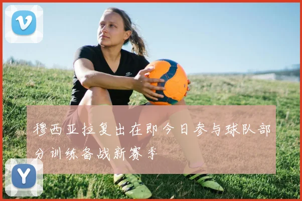 穆西亚拉复出在即今日参与球队部分训练备战新赛季