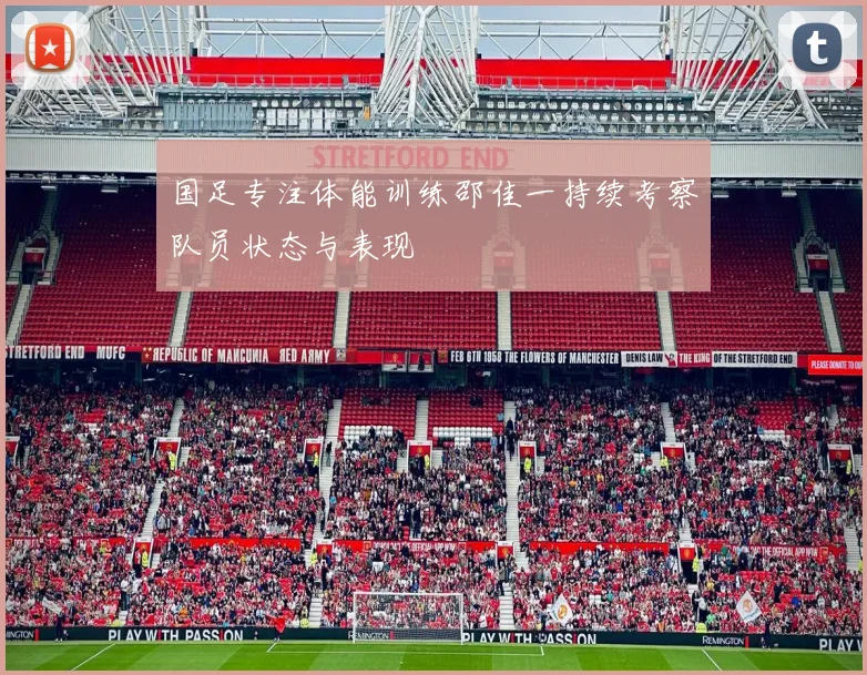 国足专注体能训练邵佳一持续考察队员状态与表现