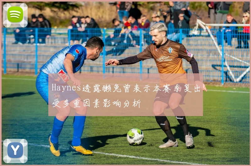 Haynes透露獭兔曾表示本赛季复出受多重因素影响分析