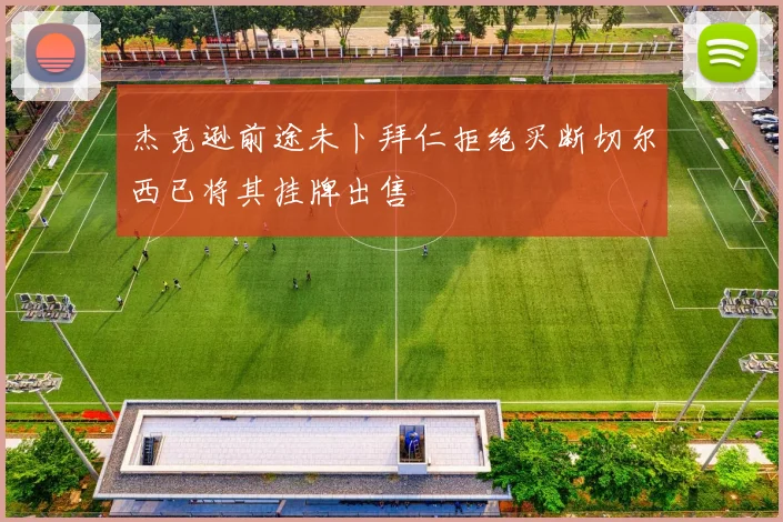 杰克逊前途未卜拜仁拒绝买断切尔西已将其挂牌出售