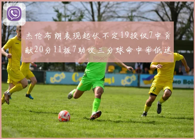 杰伦布朗表现起伏不定19投仅7中贡献20分11板7助攻三分球命中率低迷