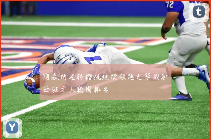 阿森纳逆转樱桃继续领跑巴萨战胜西班牙人稳固排名