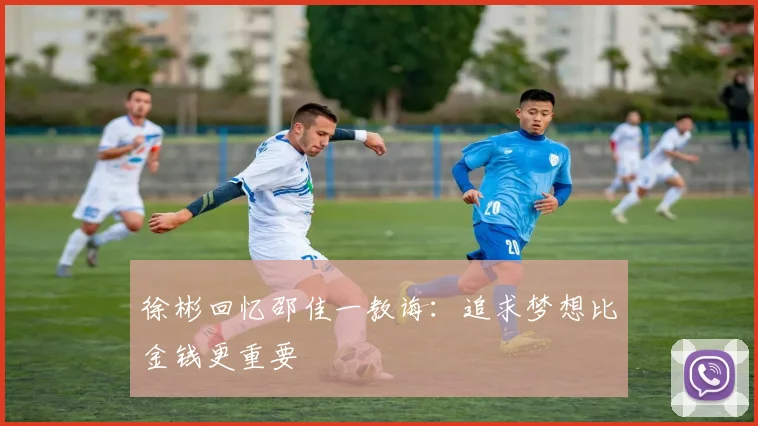 徐彬回忆邵佳一教诲：追求梦想比金钱更重要