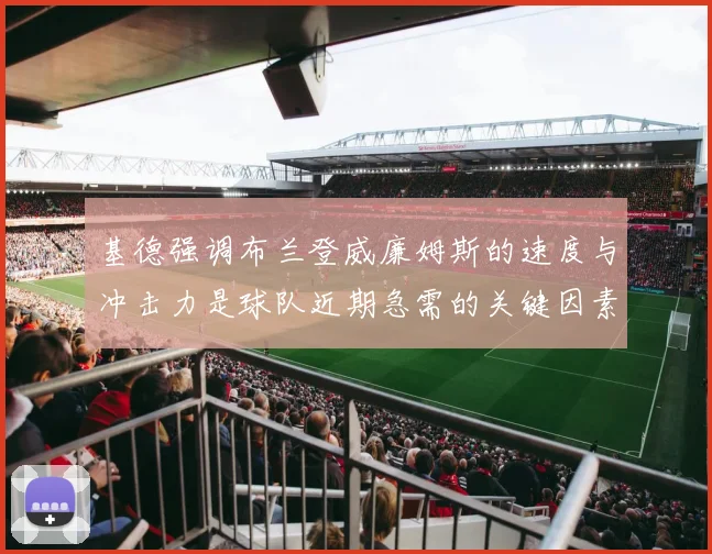 基德强调布兰登威廉姆斯的速度与冲击力是球队近期急需的关键因素