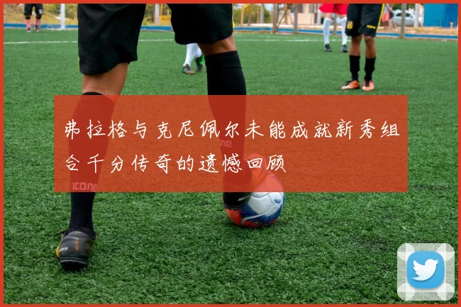 弗拉格与克尼佩尔未能成就新秀组合千分传奇的遗憾回顾