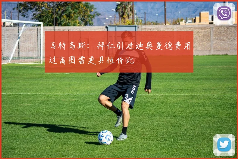 马特乌斯：拜仁引进迪奥曼德费用过高图雷更具性价比