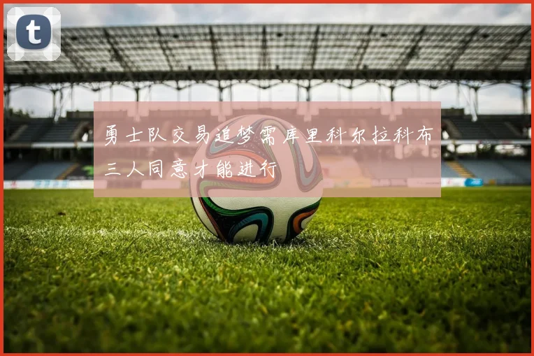 勇士队交易追梦需库里科尔拉科布三人同意才能进行
