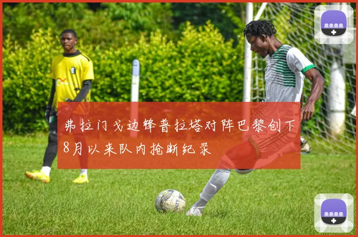 弗拉门戈边锋普拉塔对阵巴黎创下8月以来队内抢断纪录
