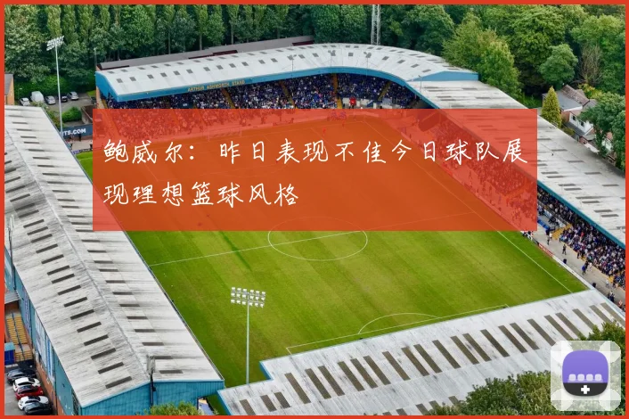 鲍威尔：昨日表现不佳今日球队展现理想篮球风格