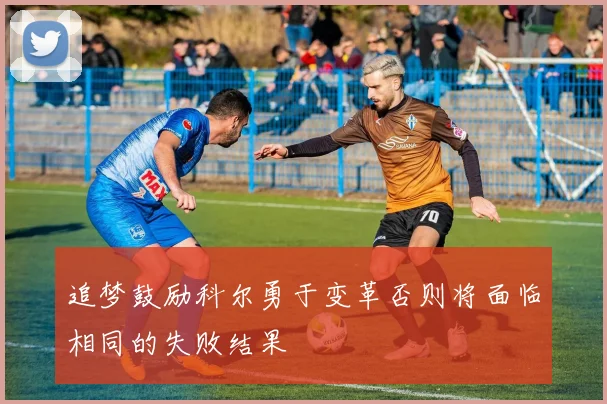 追梦鼓励科尔勇于变革否则将面临相同的失败结果
