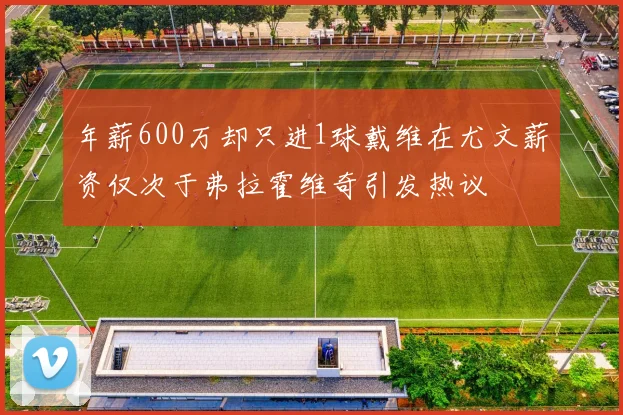 年薪600万却只进1球戴维在尤文薪资仅次于弗拉霍维奇引发热议