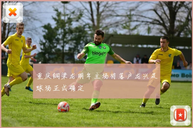 重庆铜梁龙明年主场将落户龙兴足球场正式确定