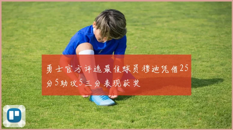 勇士官方评选最佳球员穆迪凭借25分5助攻5三分表现获奖