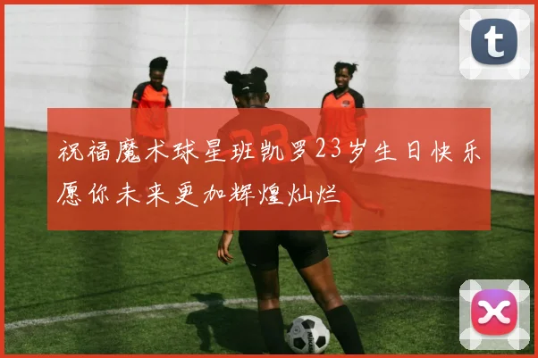 祝福魔术球星班凯罗23岁生日快乐愿你未来更加辉煌灿烂