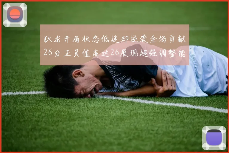 狄龙开局状态低迷却逆袭全场贡献26分正负值高达26展现超强调整能力